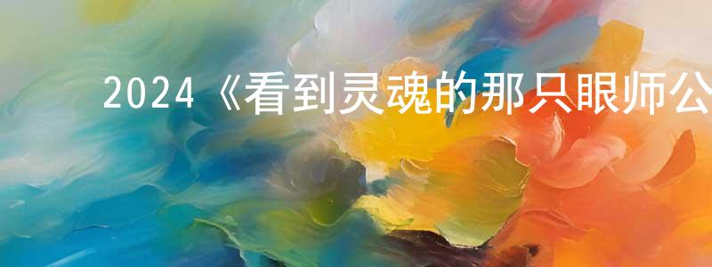 ﻿常勤的网络影视资源,﻿2024《看到灵魂的那只眼师公》完整版电影/在线观看/百度云-美剧天堂